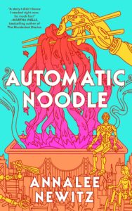 Book cover of "Automatic Noodle" by Annalee Newitz, featuring yellow robotic hands holding chopsticks with pink noodles above an orange cityscape. Two other robots and a robotic hand holding a whisk are included in the cityscape.