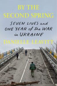 Book cover for By the Second Spring by Danielle Leavitt, showing three people walking up a destroyed bridge; handwritten subtitle reads “Seven Lives and One Year of the War in Ukraine.”