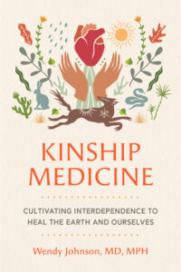 Book cover of Kinship Medicine by Wendy Johnson, featuring an illustrated red heart-shaped flower held by two brown hands, surrounded by animals, plants, sun, and raindrops. Subtitle reads: “Cultivating Interdependence to Heal the Earth and Ourselves.”