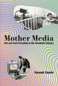 Book cover for Mother Media: Hot and Cool Parenting in the Twentieth Century by Hannah Zeavin. The background features wavy, multicolored lines. Two vintage images are embedded: one of a baby in a crib being observed by a camera, and another of a couple watching a television screen displaying a baby. The title appears in large, bold serif font, with the author's name in smaller text at the bottom.
